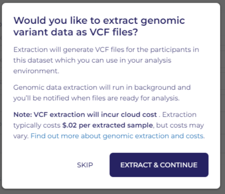 Extraction will generate VCF files for the participants in your dataset which you can use in your analysis environment. VCF extract will incur cloud cost. Extraction typically costs $0.02 per extracted sample, but costs may vary.